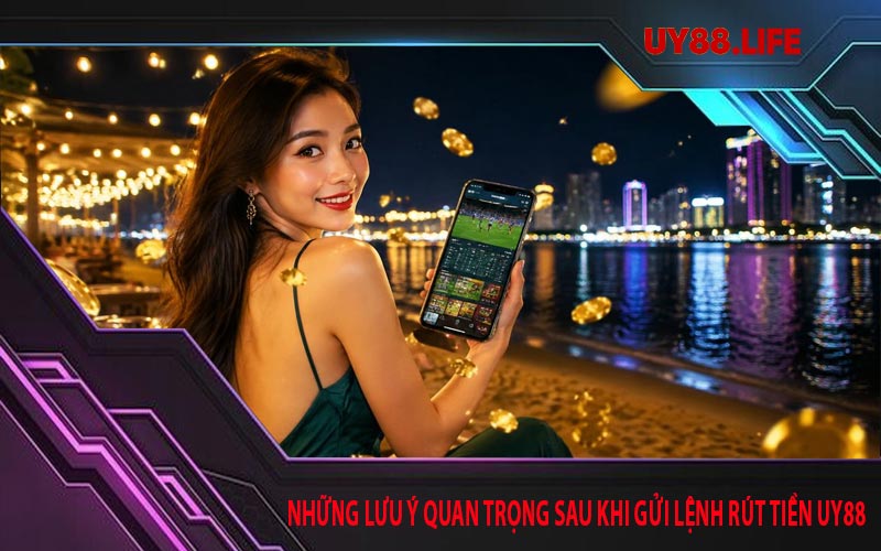 Những lưu ý quan trọng sau khi gửi lệnh rút tiền UY88